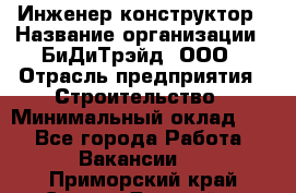 Инженер-конструктор › Название организации ­ БиДиТрэйд, ООО › Отрасль предприятия ­ Строительство › Минимальный оклад ­ 1 - Все города Работа » Вакансии   . Приморский край,Спасск-Дальний г.